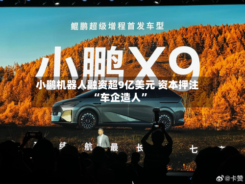 小鹏机器人融资超9亿美元 资本押注“车企造人	”-第2张图片