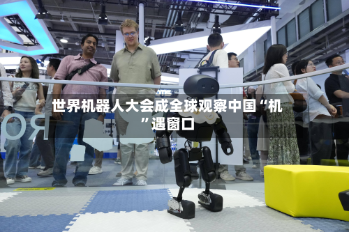 世界机器人大会成全球观察中国“机”遇窗口-第2张图片