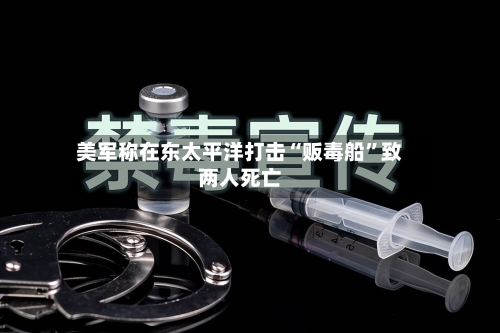 美军称在东太平洋打击“贩毒船”致两人死亡-第3张图片