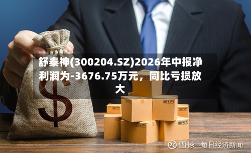 舒泰神(300204.SZ)2026年中报净利润为-3676.75万元，同比亏损放大-第2张图片