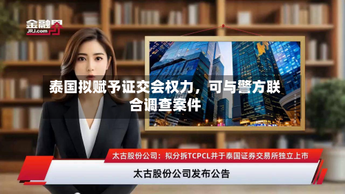 泰国拟赋予证交会权力	，可与警方联合调查案件-第3张图片