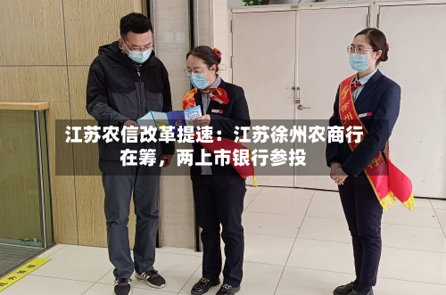 江苏农信改革提速：江苏徐州农商行在筹，两上市银行参投-第3张图片
