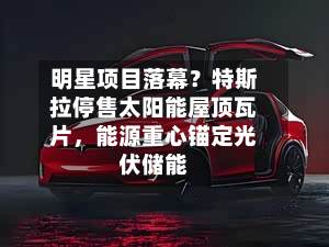 明星项目落幕？特斯拉停售太阳能屋顶瓦片，能源重心锚定光伏储能-第2张图片