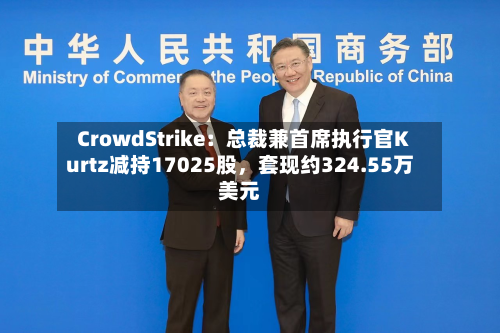 CrowdStrike：总裁兼首席执行官Kurtz减持17025股，套现约324.55万美元-第2张图片