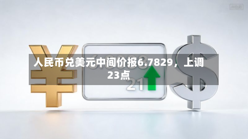 人民币兑美元中间价报6.7829，上调23点-第3张图片