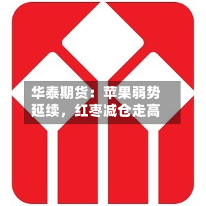 华泰期货：苹果弱势延续，红枣减仓走高-第1张图片
