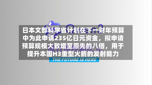 日本文部科学省计划在下一财年预算中为此申请235亿日元资金	，拟申请预算规模大致增至原先的八倍，用于提升本国H3重型火箭的发射能力-第2张图片