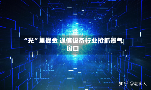 “光	”里掘金 通信设备行业抢抓景气窗口-第2张图片