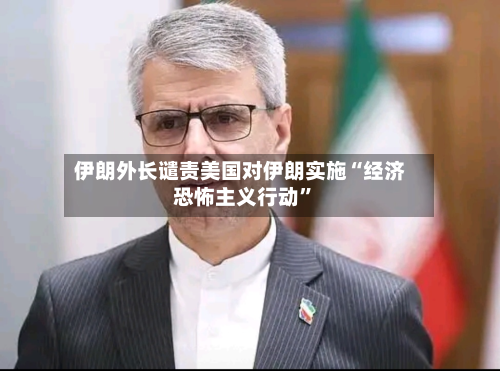 伊朗外长谴责美国对伊朗实施“经济恐怖主义行动”-第2张图片