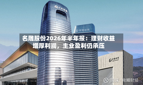 名雕股份2026年半年报：理财收益增厚利润，主业盈利仍承压-第2张图片