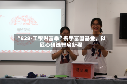 “828·工银财富季”携手富国基金，以匠心研选智启新程-第3张图片
