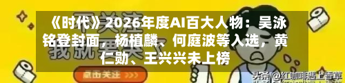 《时代》2026年度AI百大人物：吴泳铭登封面	，杨植麟、何庭波等入选，黄仁勋	、王兴兴未上榜-第2张图片