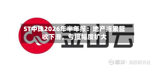 ST中珠2026年半年报：地产拖累营收下滑	，亏损幅度扩大-第2张图片