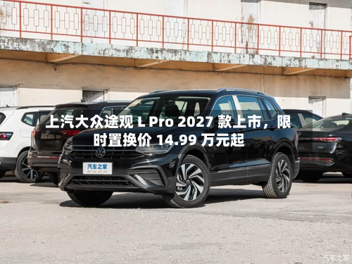 上汽大众途观 L Pro 2027 款上市	，限时置换价 14.99 万元起-第1张图片