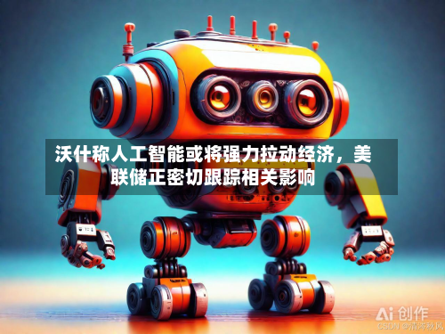 沃什称人工智能或将强力拉动经济，美联储正密切跟踪相关影响-第3张图片