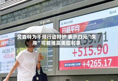 贝森特为干预行动辩护 表示日元“失序”可能推高美国利率-第1张图片
