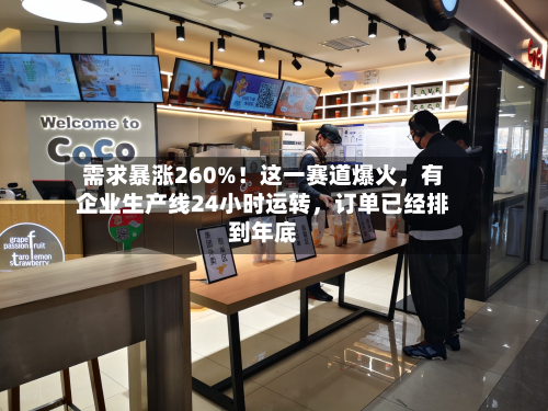 需求暴涨260%！这一赛道爆火，有企业生产线24小时运转	，订单已经排到年底-第3张图片