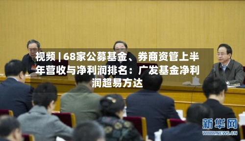 视频 | 68家公募基金、券商资管上半年营收与净利润排名：广发基金净利润超易方达-第2张图片