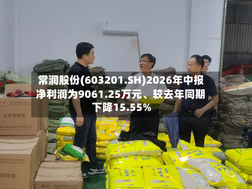 常润股份(603201.SH)2026年中报净利润为9061.25万元	、较去年同期下降15.55%-第2张图片