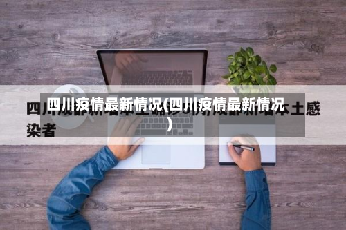 四川疫情最新情况(四川疫情最新情况)-第3张图片