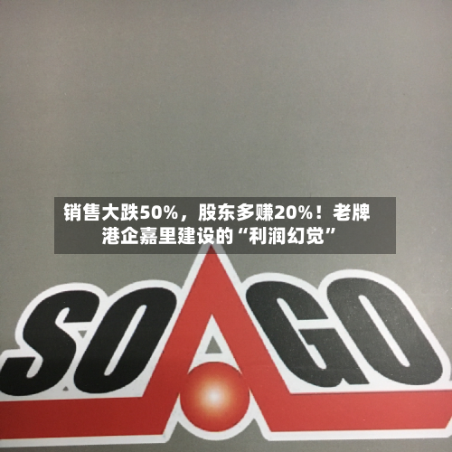 销售大跌50%,股东多赚20%!老牌港企嘉里建设的“利润幻觉”-第2张图片