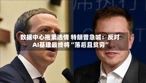 数据中心拖累选情 特朗普急喊：反对AI基建最终将“落后且贫穷”-第2张图片