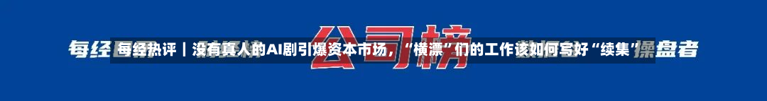 每经热评｜没有真人的AI剧引爆资本市场，“横漂”们的工作该如何写好“续集”