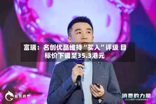 富瑞：名创优品维持“买入	”评级 目标价下调至35.3港元-第1张图片