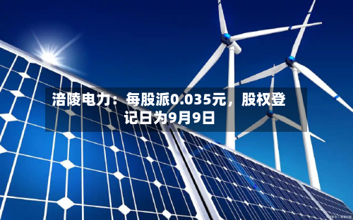 涪陵电力：每股派0.035元，股权登记日为9月9日-第2张图片