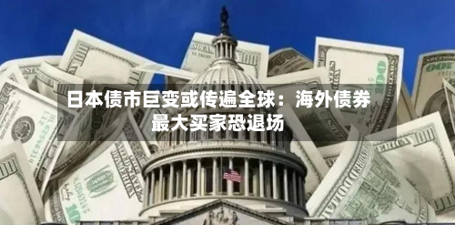 日本债市巨变或传遍全球：海外债券最大买家恐退场-第1张图片