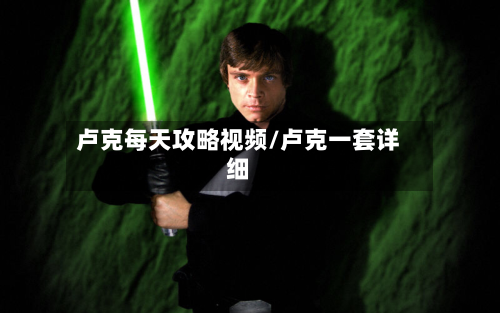 卢克每天攻略视频/卢克一套详细