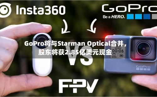 GoPro将与Starman Optical合并	，股东将获2.85亿美元现金-第3张图片