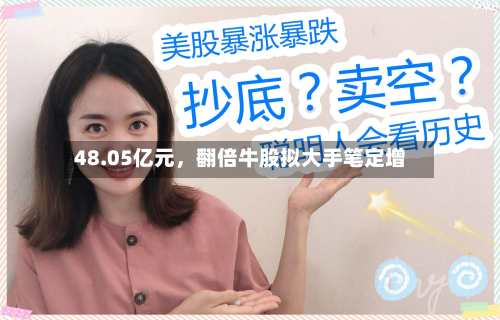 48.05亿元，翻倍牛股拟大手笔定增-第2张图片