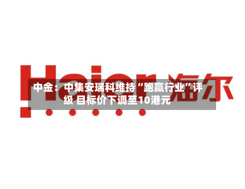 中金：中集安瑞科维持“跑赢行业”评级 目标价下调至10港元-第1张图片