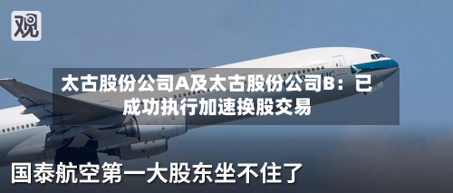 太古股份公司A及太古股份公司B:已成功执行加速换股交易-第1张图片