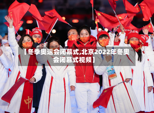 【冬季奥运会闭幕式,北京2022年冬奥会闭慕式视频】-第2张图片
