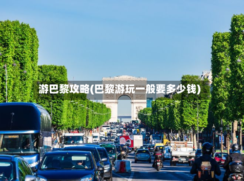游巴黎攻略(巴黎游玩一般要多少钱)