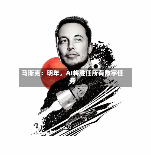 马斯克：明年	，AI将胜任所有数字任务-第3张图片
