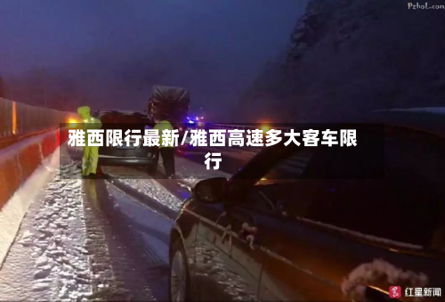 雅西限行最新/雅西高速多大客车限行