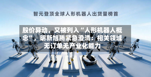 股价异动，又被列入“人形机器人概念”，明新旭腾紧急澄清：相关领域无订单无产业化能力-第2张图片