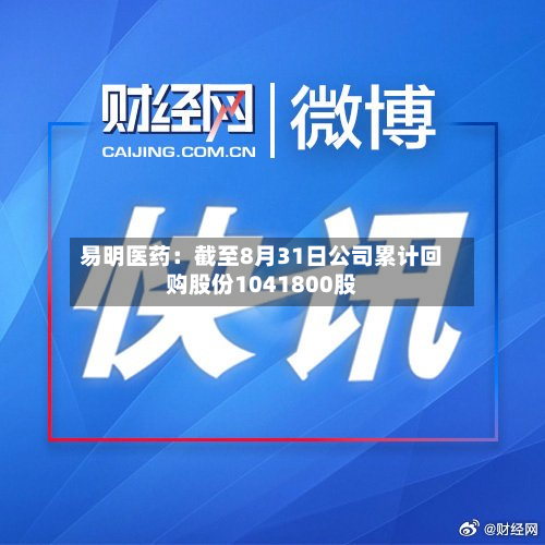 易明医药：截至8月31日公司累计回购股份1041800股-第3张图片