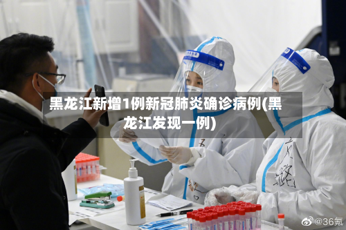 黑龙江新增1例新冠肺炎确诊病例(黑龙江发现一例)
