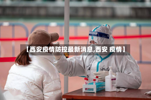 【西安疫情防控最新消息,西安 疫情】