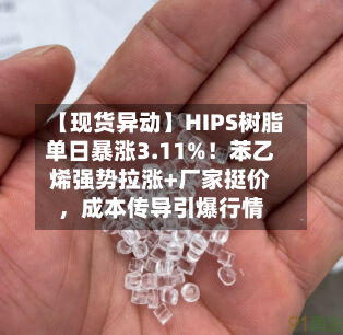 【现货异动】HIPS树脂单日暴涨3.11%！苯乙烯强势拉涨+厂家挺价，成本传导引爆行情-第2张图片