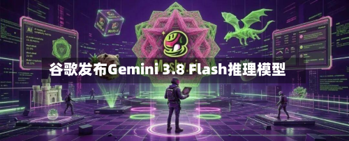 谷歌发布Gemini 3.8 Flash推理模型-第1张图片