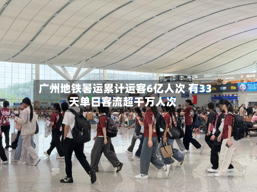 广州地铁暑运累计运客6亿人次 有33天单日客流超千万人次-第2张图片