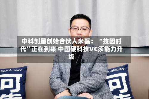 中科创星创始合伙人米磊： “技因时代”正在到来 中国硬科技VC须能力升级-第2张图片