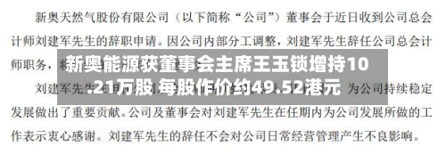新奥能源获董事会主席王玉锁增持10.21万股 每股作价约49.52港元-第1张图片
