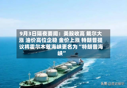 9月3日隔夜要闻：美股收高 戴尔大涨 油价高位企稳 金价上涨 特朗普提议将霍尔木兹海峡更名为“特朗普海峡”-第3张图片