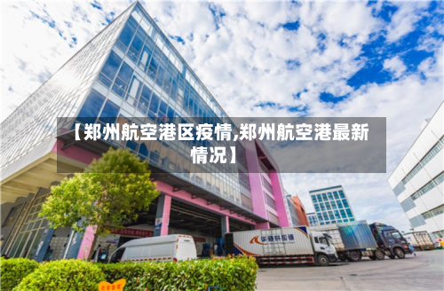 【郑州航空港区疫情,郑州航空港最新情况】